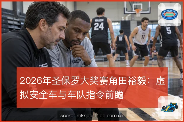 2026年圣保罗大奖赛角田裕毅：虚拟安全车与车队指令前瞻