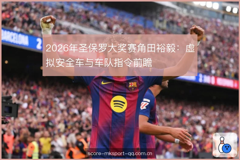 2026年圣保罗大奖赛角田裕毅:虚拟安全车与车队指令前瞻 2026年圣保罗大奖赛角田裕毅:虚拟安全车与车队指令前瞻