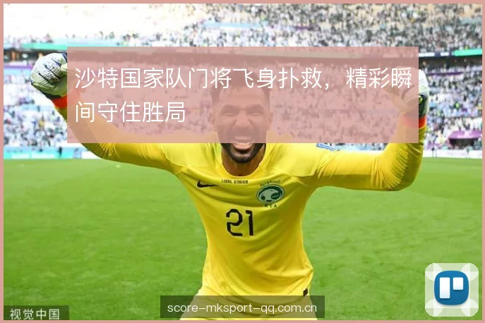 沙特国家队门将飞身扑救，精彩瞬间守住胜局