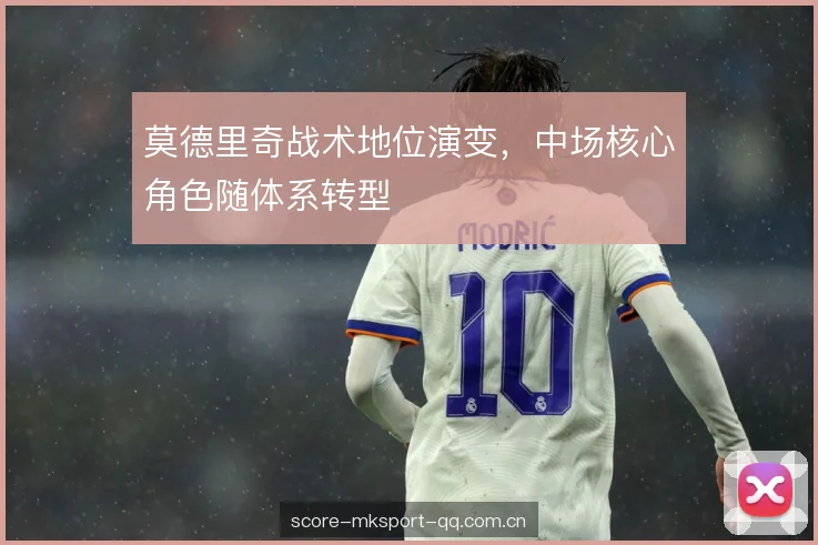 莫德里奇战术地位演变，中场核心角色随体系转型